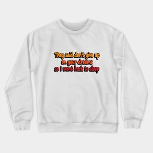 They said don't give up on your dreams so I went back to sleep Crewneck Sweatshirt